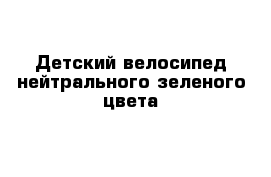 Детский велосипед нейтрального зеленого цвета